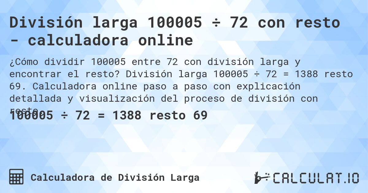 División larga 100005 ÷ 72 con resto - calculadora online. División larga 100005 ÷ 72 = 1388 resto 69. Calculadora online paso a paso con explicación detallada y visualización del proceso de división con resto.