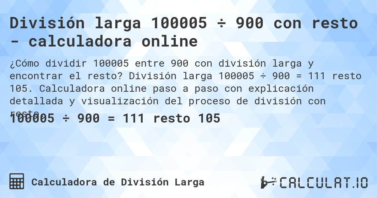 División larga 100005 ÷ 900 con resto - calculadora online. División larga 100005 ÷ 900 = 111 resto 105. Calculadora online paso a paso con explicación detallada y visualización del proceso de división con resto.
