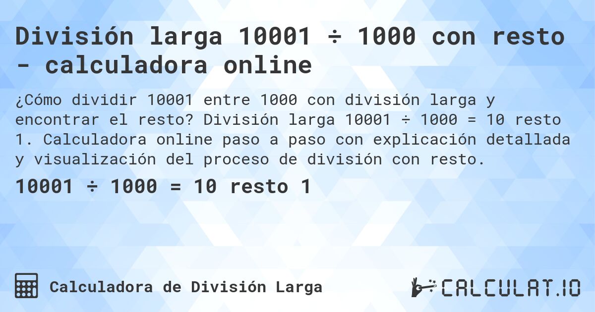 División larga 10001 ÷ 1000 con resto - calculadora online. División larga 10001 ÷ 1000 = 10 resto 1. Calculadora online paso a paso con explicación detallada y visualización del proceso de división con resto.
