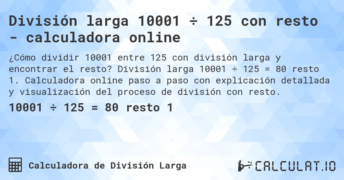 División larga 10001 ÷ 125 con resto - calculadora online. División larga 10001 ÷ 125 = 80 resto 1. Calculadora online paso a paso con explicación detallada y visualización del proceso de división con resto.