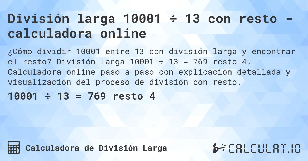 División larga 10001 ÷ 13 con resto - calculadora online. División larga 10001 ÷ 13 = 769 resto 4. Calculadora online paso a paso con explicación detallada y visualización del proceso de división con resto.