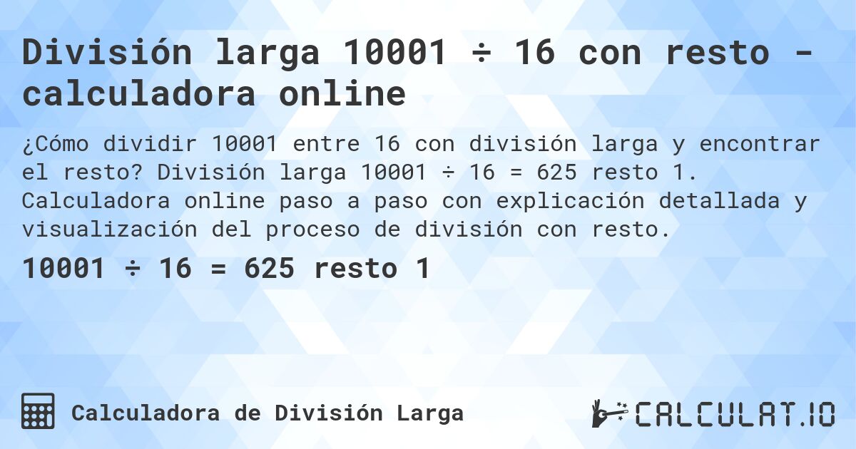 División larga 10001 ÷ 16 con resto - calculadora online. División larga 10001 ÷ 16 = 625 resto 1. Calculadora online paso a paso con explicación detallada y visualización del proceso de división con resto.