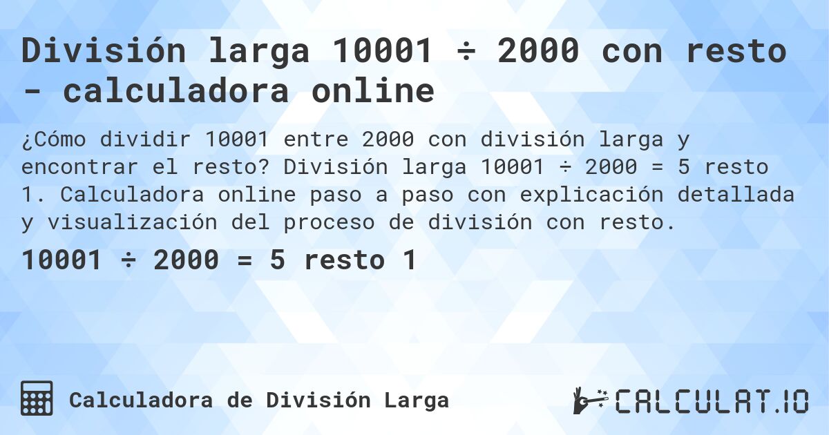 División larga 10001 ÷ 2000 con resto - calculadora online. División larga 10001 ÷ 2000 = 5 resto 1. Calculadora online paso a paso con explicación detallada y visualización del proceso de división con resto.