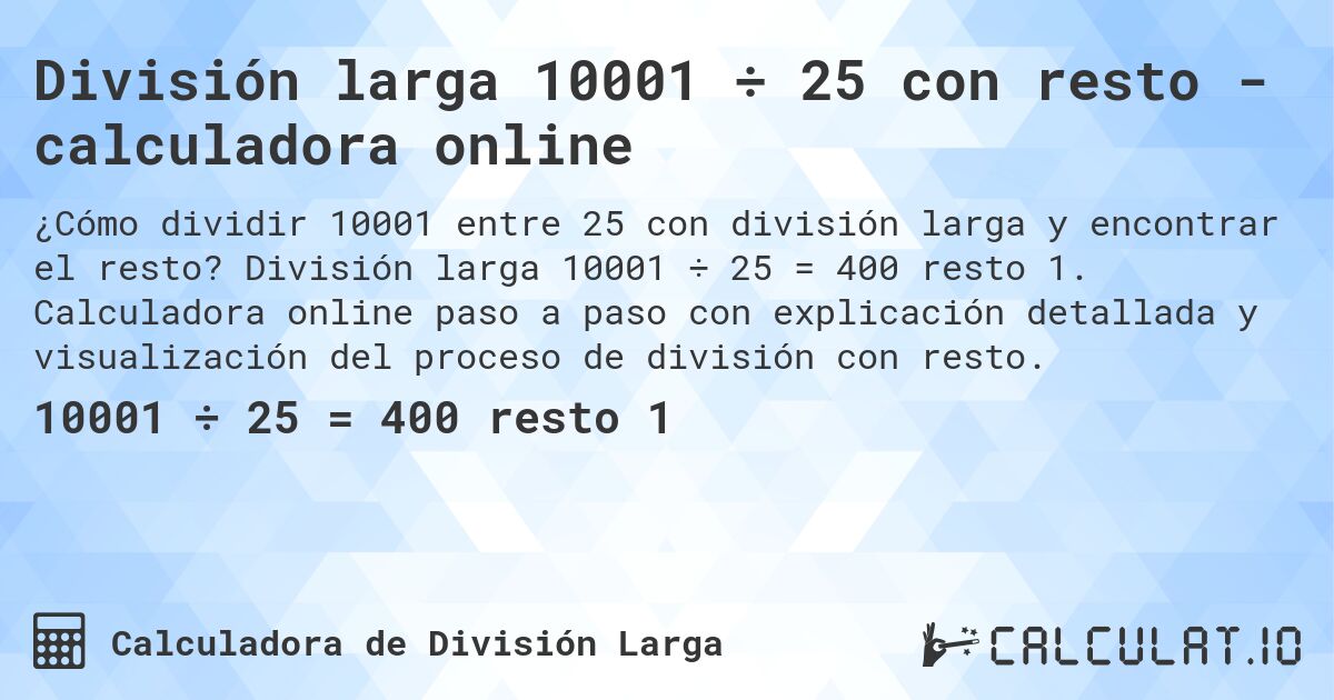 División larga 10001 ÷ 25 con resto - calculadora online. División larga 10001 ÷ 25 = 400 resto 1. Calculadora online paso a paso con explicación detallada y visualización del proceso de división con resto.