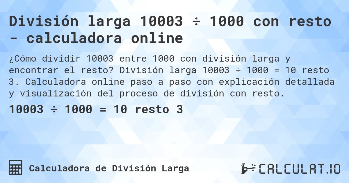 División larga 10003 ÷ 1000 con resto - calculadora online. División larga 10003 ÷ 1000 = 10 resto 3. Calculadora online paso a paso con explicación detallada y visualización del proceso de división con resto.