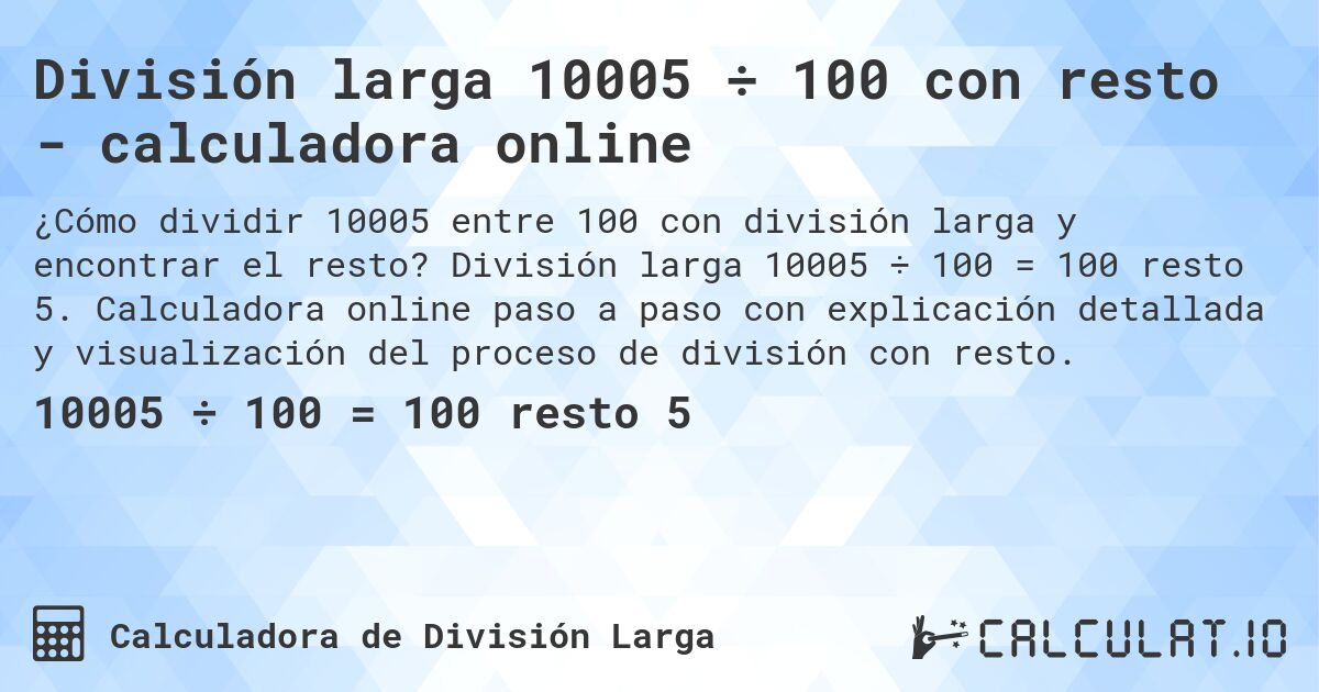 División larga 10005 ÷ 100 con resto - calculadora online. División larga 10005 ÷ 100 = 100 resto 5. Calculadora online paso a paso con explicación detallada y visualización del proceso de división con resto.