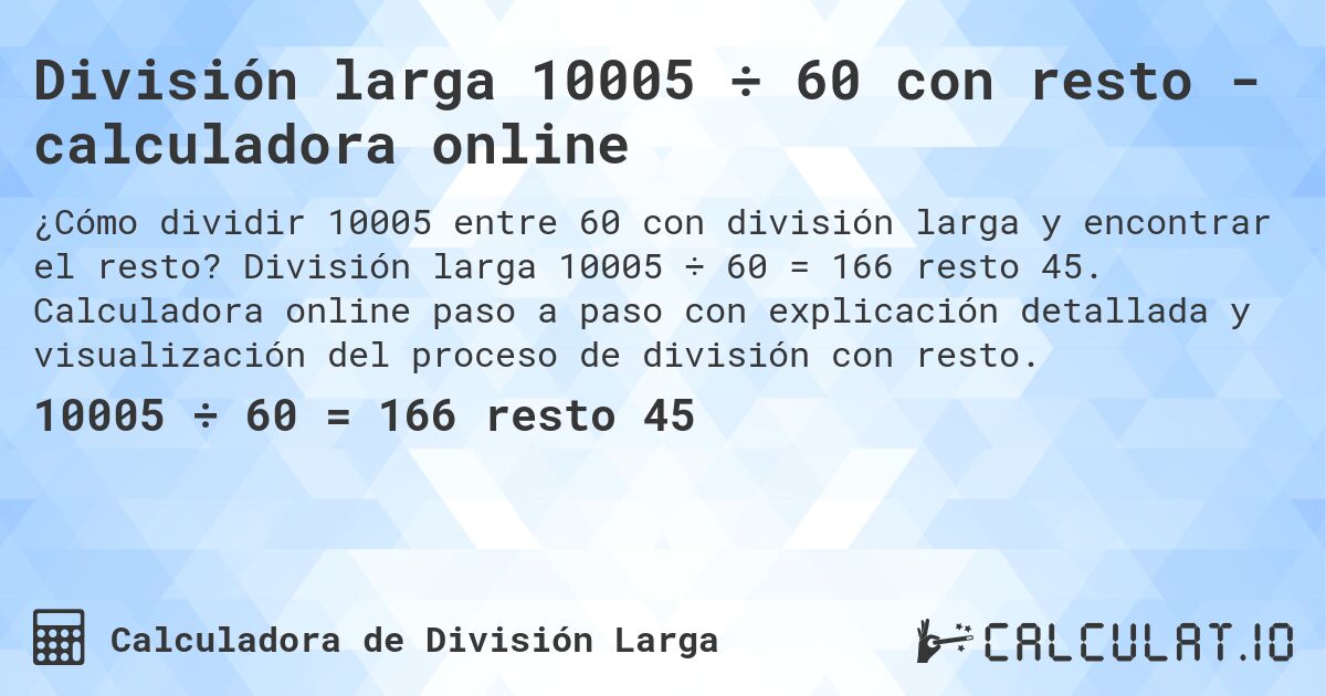 División larga 10005 ÷ 60 con resto - calculadora online. División larga 10005 ÷ 60 = 166 resto 45. Calculadora online paso a paso con explicación detallada y visualización del proceso de división con resto.