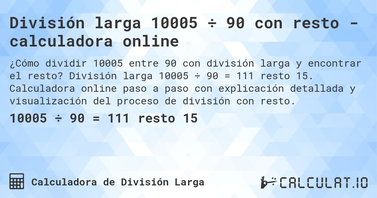 División larga 10005 ÷ 90 con resto - calculadora online. División larga 10005 ÷ 90 = 111 resto 15. Calculadora online paso a paso con explicación detallada y visualización del proceso de división con resto.