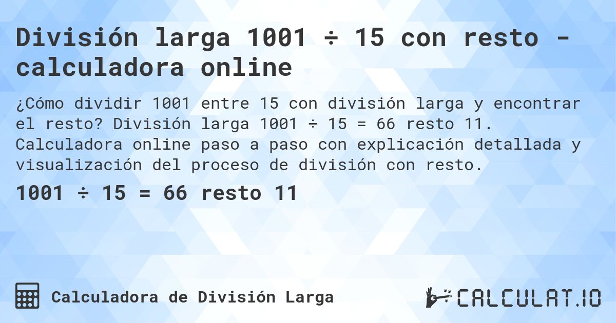 División larga 1001 ÷ 15 con resto - calculadora online. División larga 1001 ÷ 15 = 66 resto 11. Calculadora online paso a paso con explicación detallada y visualización del proceso de división con resto.