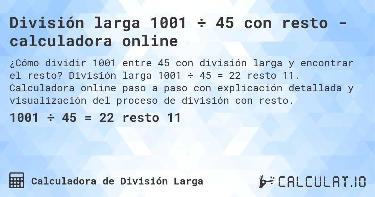 División larga 1001 ÷ 45 con resto - calculadora online. División larga 1001 ÷ 45 = 22 resto 11. Calculadora online paso a paso con explicación detallada y visualización del proceso de división con resto.