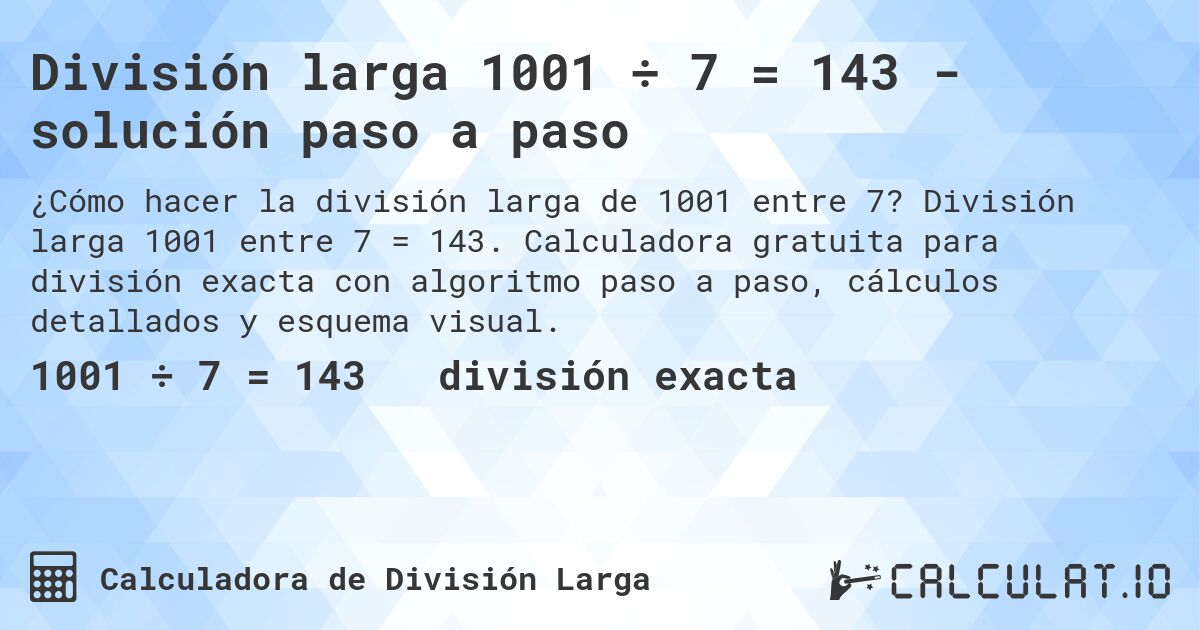División larga 1001 ÷ 7 = 143 - solución paso a paso. División larga 1001 entre 7 = 143. Calculadora gratuita para división exacta con algoritmo paso a paso, cálculos detallados y esquema visual.