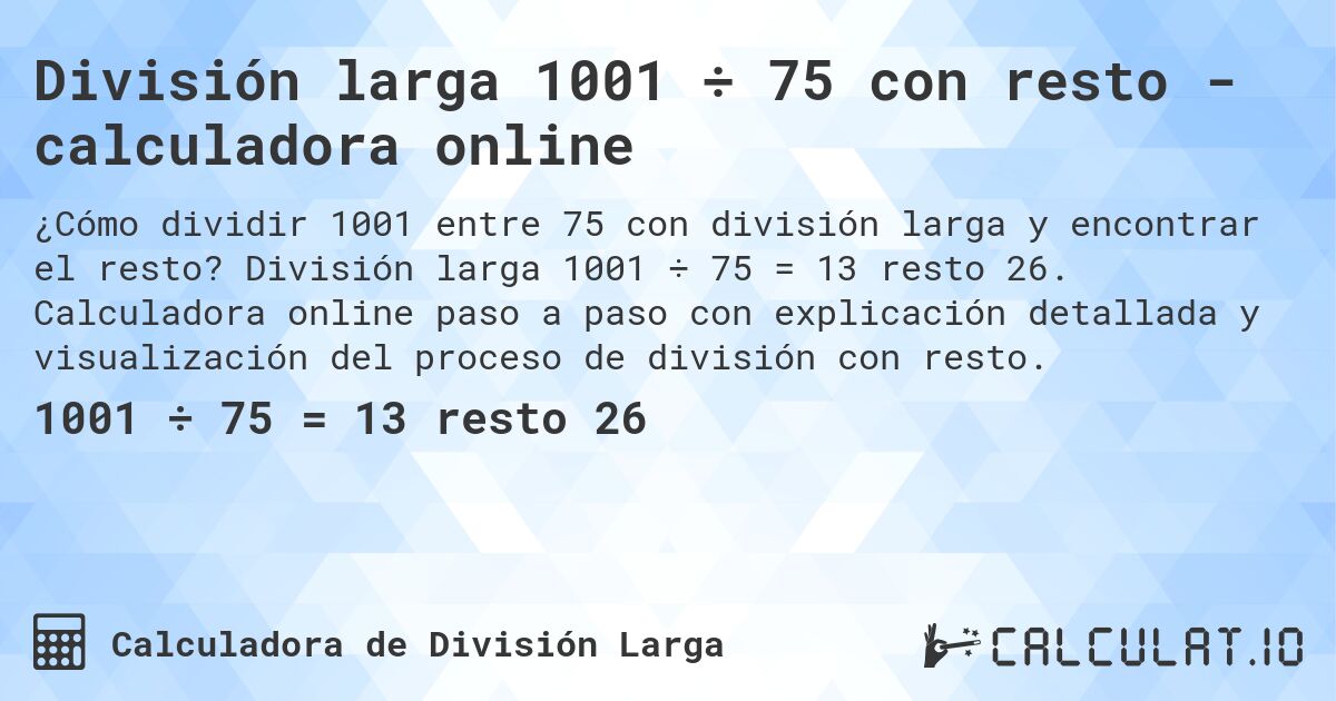 División larga 1001 ÷ 75 con resto - calculadora online. División larga 1001 ÷ 75 = 13 resto 26. Calculadora online paso a paso con explicación detallada y visualización del proceso de división con resto.