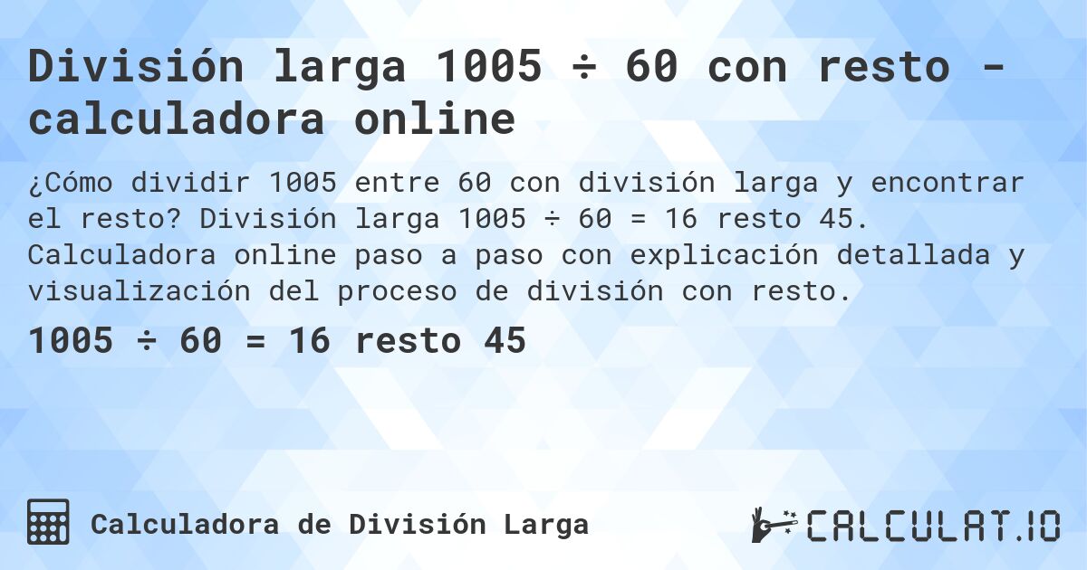 División larga 1005 ÷ 60 con resto - calculadora online. División larga 1005 ÷ 60 = 16 resto 45. Calculadora online paso a paso con explicación detallada y visualización del proceso de división con resto.
