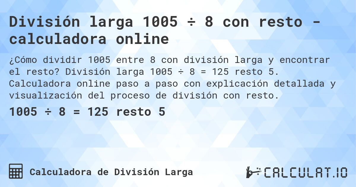 División larga 1005 ÷ 8 con resto - calculadora online. División larga 1005 ÷ 8 = 125 resto 5. Calculadora online paso a paso con explicación detallada y visualización del proceso de división con resto.