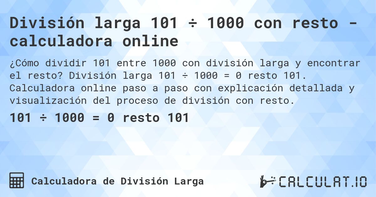 División larga 101 ÷ 1000 con resto - calculadora online. División larga 101 ÷ 1000 = 0 resto 101. Calculadora online paso a paso con explicación detallada y visualización del proceso de división con resto.