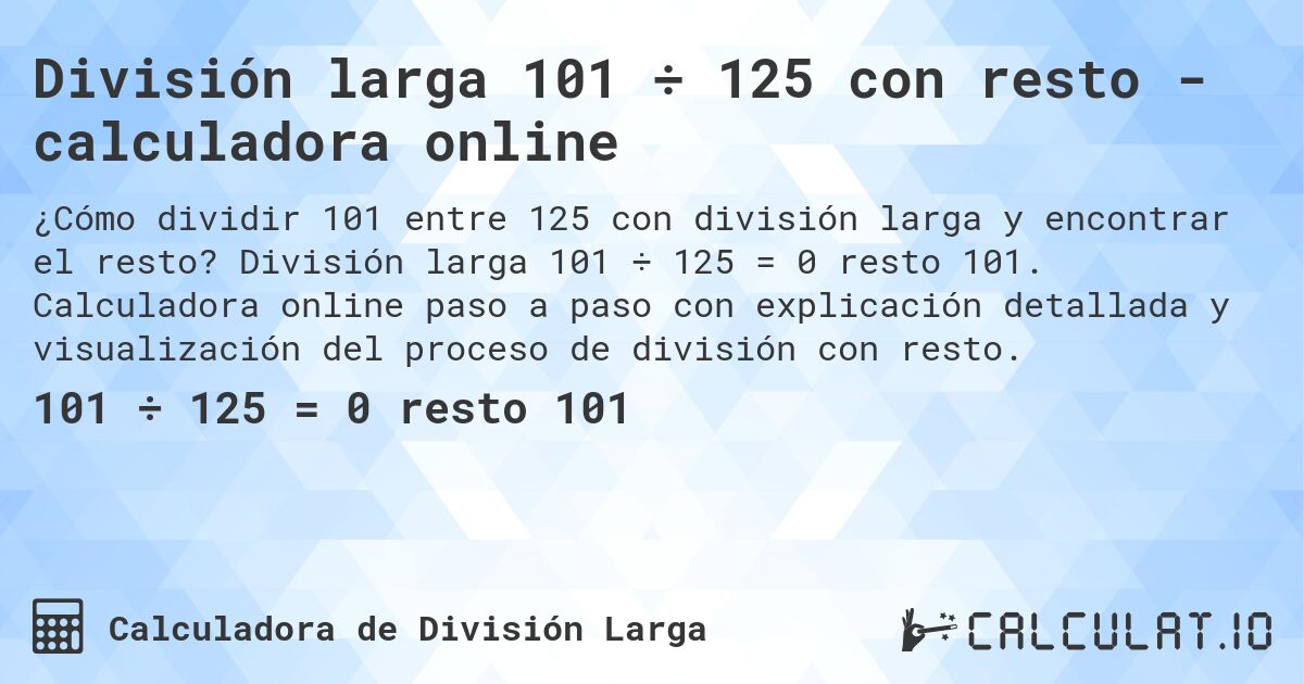 División larga 101 ÷ 125 con resto - calculadora online. División larga 101 ÷ 125 = 0 resto 101. Calculadora online paso a paso con explicación detallada y visualización del proceso de división con resto.