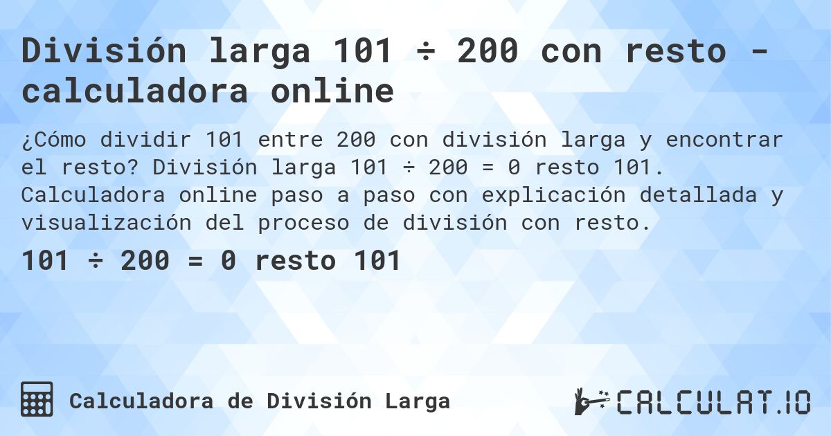 División larga 101 ÷ 200 con resto - calculadora online. División larga 101 ÷ 200 = 0 resto 101. Calculadora online paso a paso con explicación detallada y visualización del proceso de división con resto.