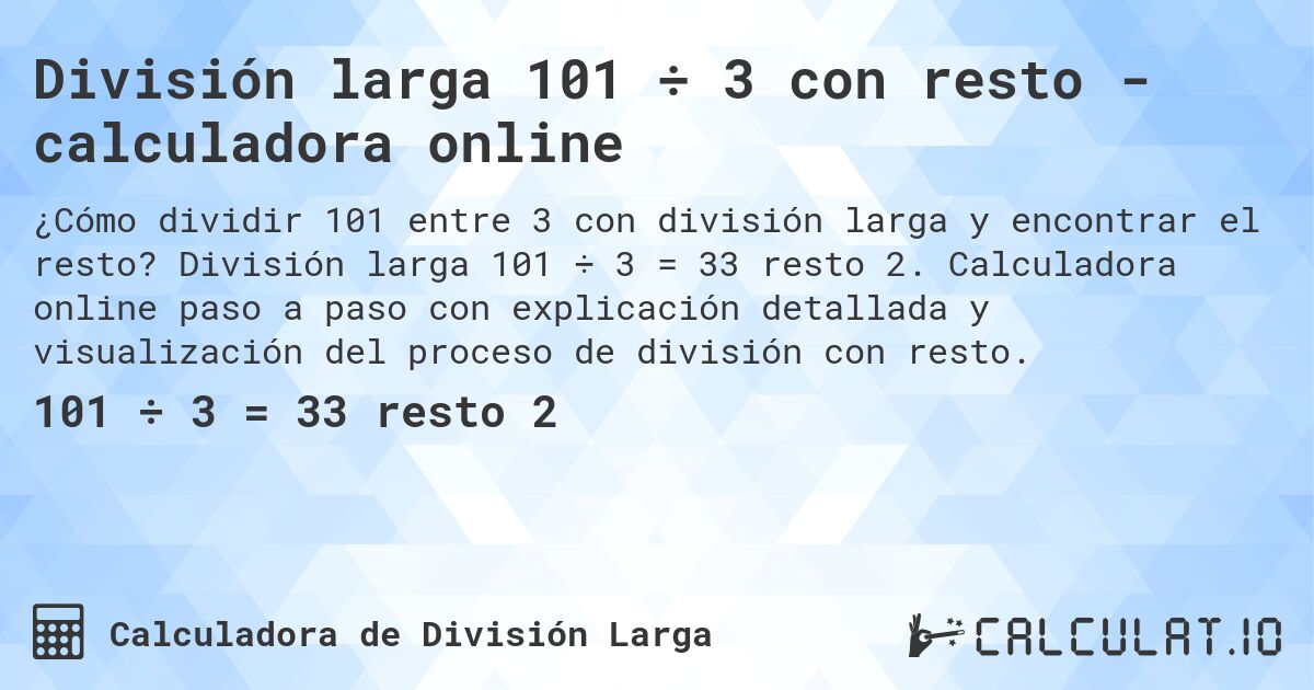 División larga 101 ÷ 3 con resto - calculadora online. División larga 101 ÷ 3 = 33 resto 2. Calculadora online paso a paso con explicación detallada y visualización del proceso de división con resto.