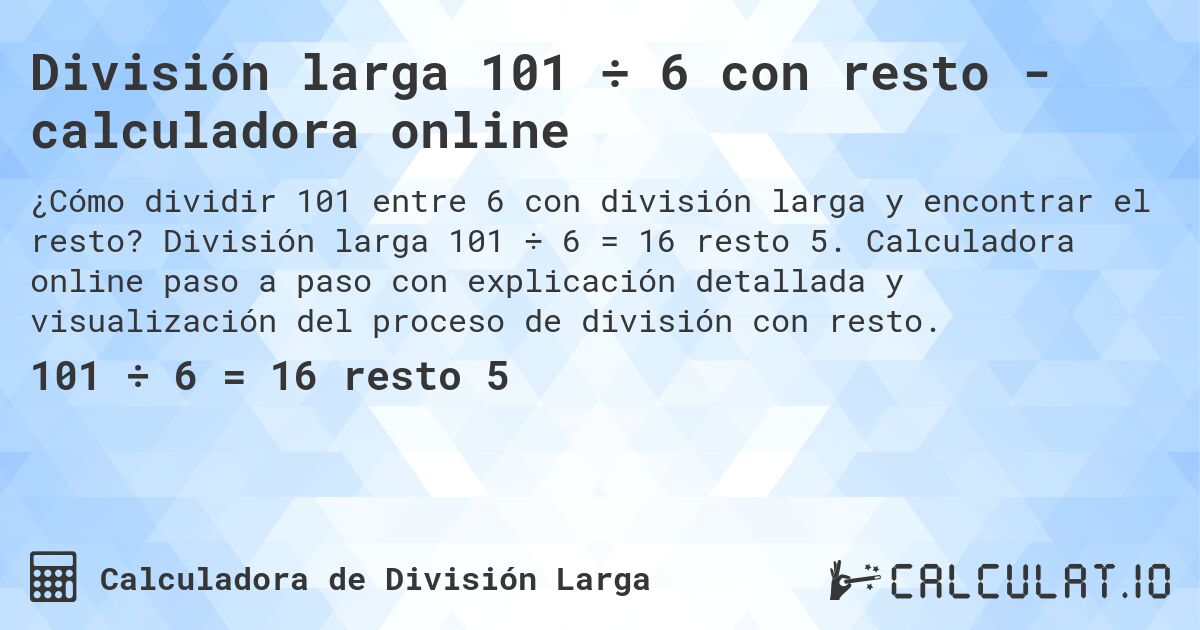 División larga 101 ÷ 6 con resto - calculadora online. División larga 101 ÷ 6 = 16 resto 5. Calculadora online paso a paso con explicación detallada y visualización del proceso de división con resto.