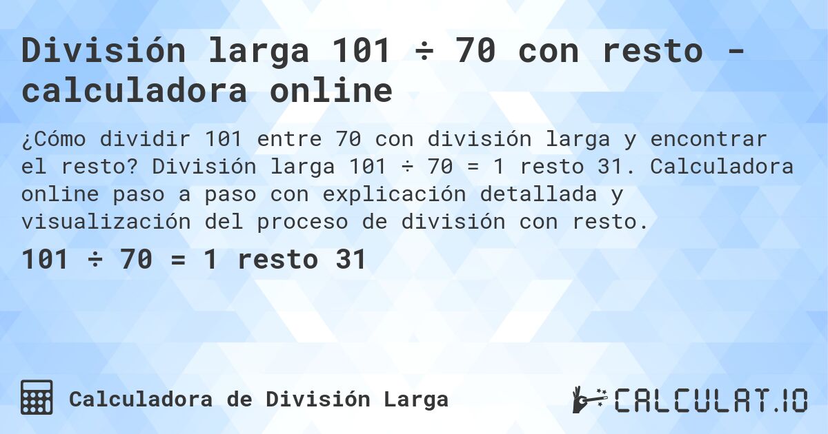 División larga 101 ÷ 70 con resto - calculadora online. División larga 101 ÷ 70 = 1 resto 31. Calculadora online paso a paso con explicación detallada y visualización del proceso de división con resto.