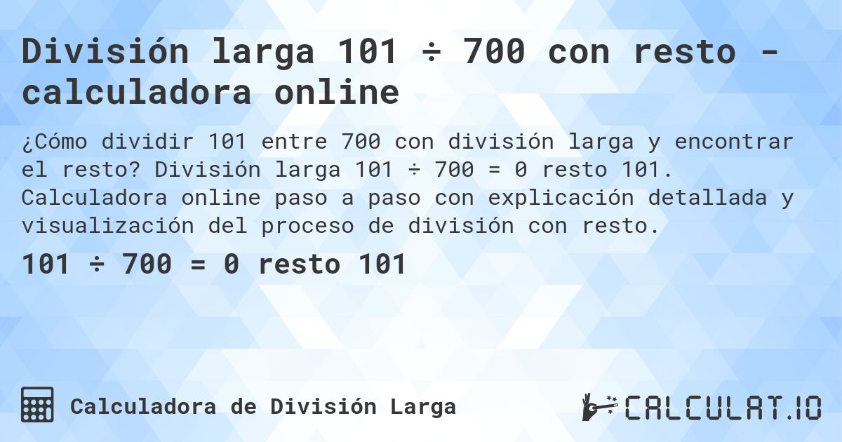 División larga 101 ÷ 700 con resto - calculadora online. División larga 101 ÷ 700 = 0 resto 101. Calculadora online paso a paso con explicación detallada y visualización del proceso de división con resto.