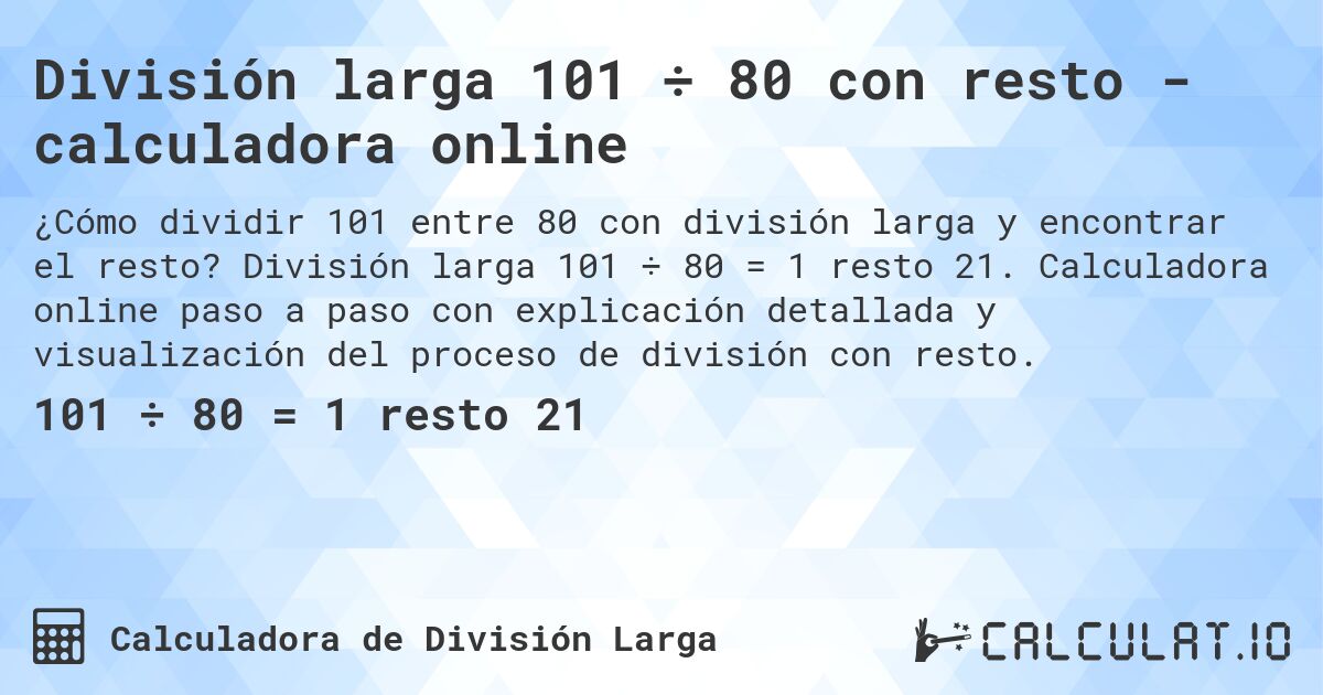 División larga 101 ÷ 80 con resto - calculadora online. División larga 101 ÷ 80 = 1 resto 21. Calculadora online paso a paso con explicación detallada y visualización del proceso de división con resto.