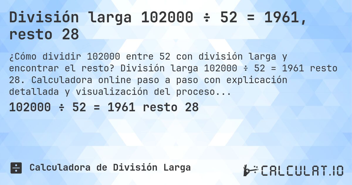 División larga 102000 ÷ 52 = 1961, resto 28. División larga 102000 ÷ 52 = 1961 resto 28. Calculadora online paso a paso con explicación detallada y visualización del proceso de división con resto.