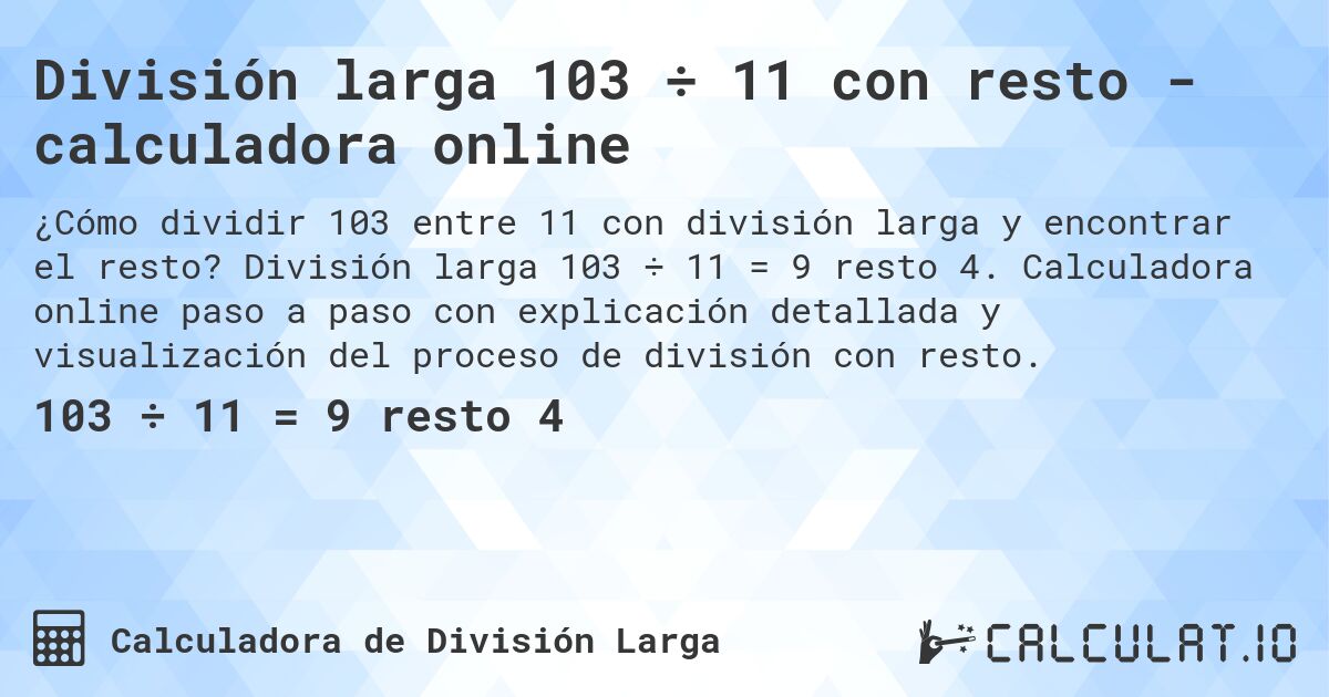División larga 103 ÷ 11 con resto - calculadora online. División larga 103 ÷ 11 = 9 resto 4. Calculadora online paso a paso con explicación detallada y visualización del proceso de división con resto.