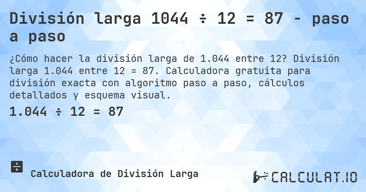 División larga 1044 ÷ 12 = 87 - paso a paso. División larga 1.044 entre 12 = 87. Calculadora gratuita para división exacta con algoritmo paso a paso, cálculos detallados y esquema visual.