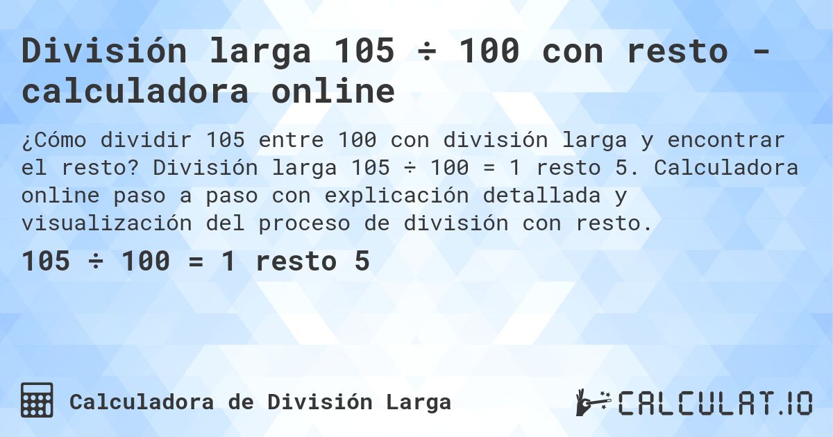 División larga 105 ÷ 100 con resto - calculadora online. División larga 105 ÷ 100 = 1 resto 5. Calculadora online paso a paso con explicación detallada y visualización del proceso de división con resto.