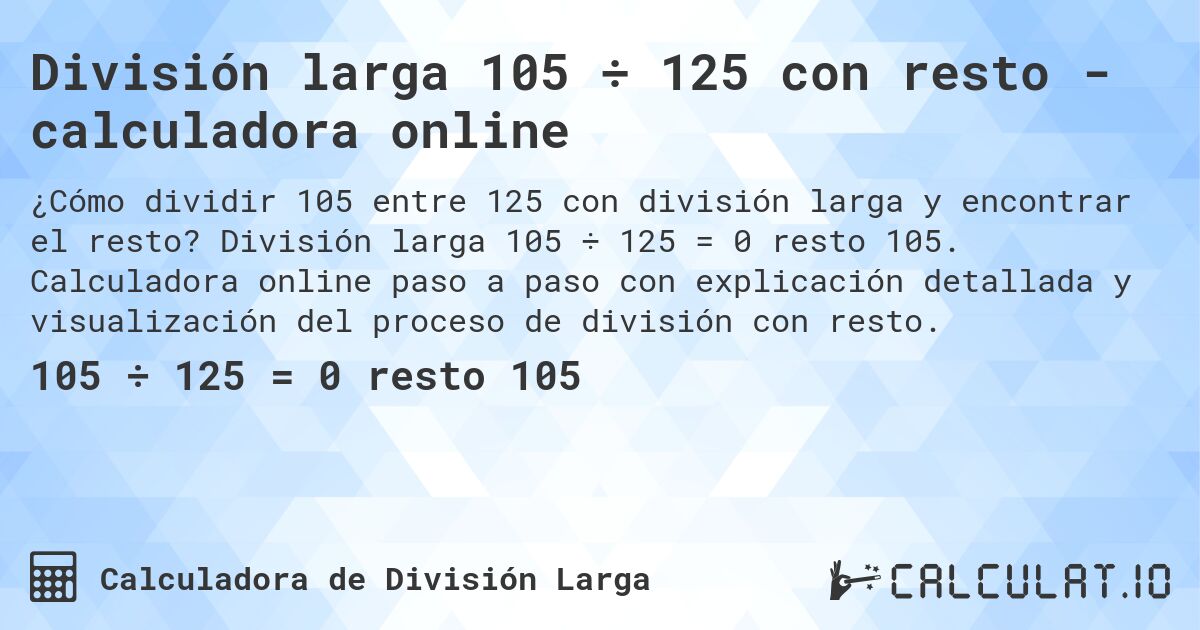 División larga 105 ÷ 125 con resto - calculadora online. División larga 105 ÷ 125 = 0 resto 105. Calculadora online paso a paso con explicación detallada y visualización del proceso de división con resto.
