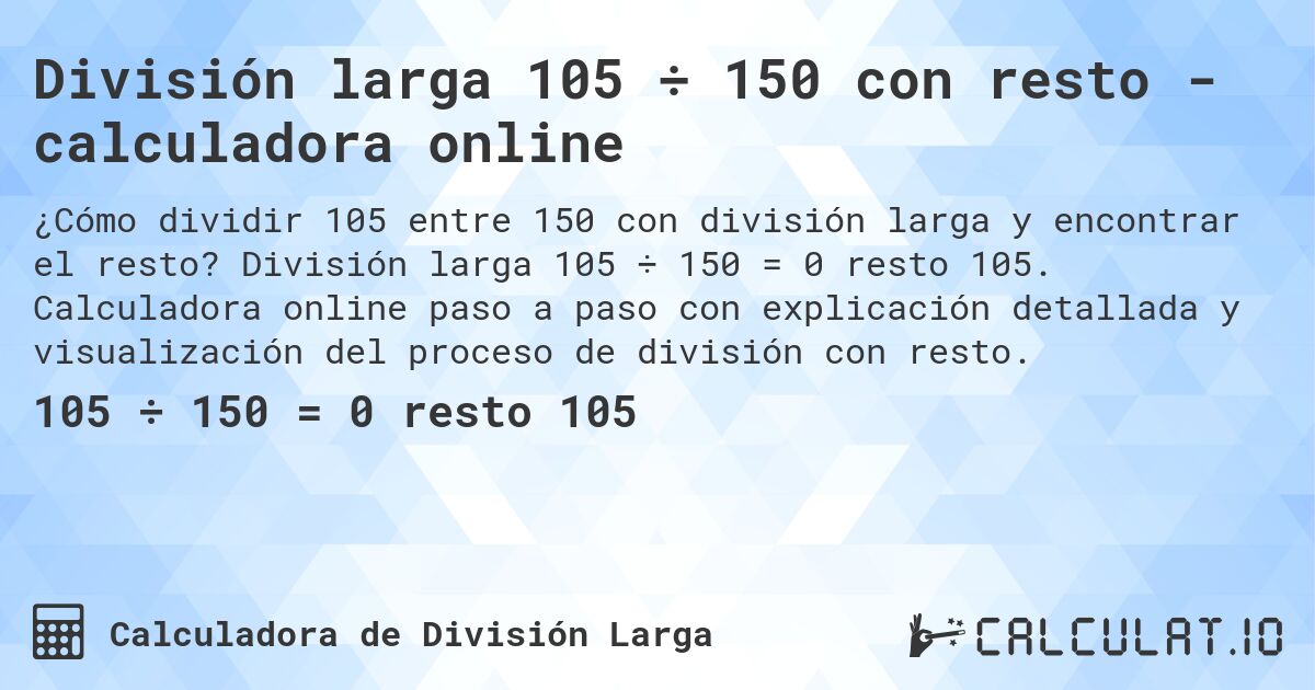 División larga 105 ÷ 150 con resto - calculadora online. División larga 105 ÷ 150 = 0 resto 105. Calculadora online paso a paso con explicación detallada y visualización del proceso de división con resto.