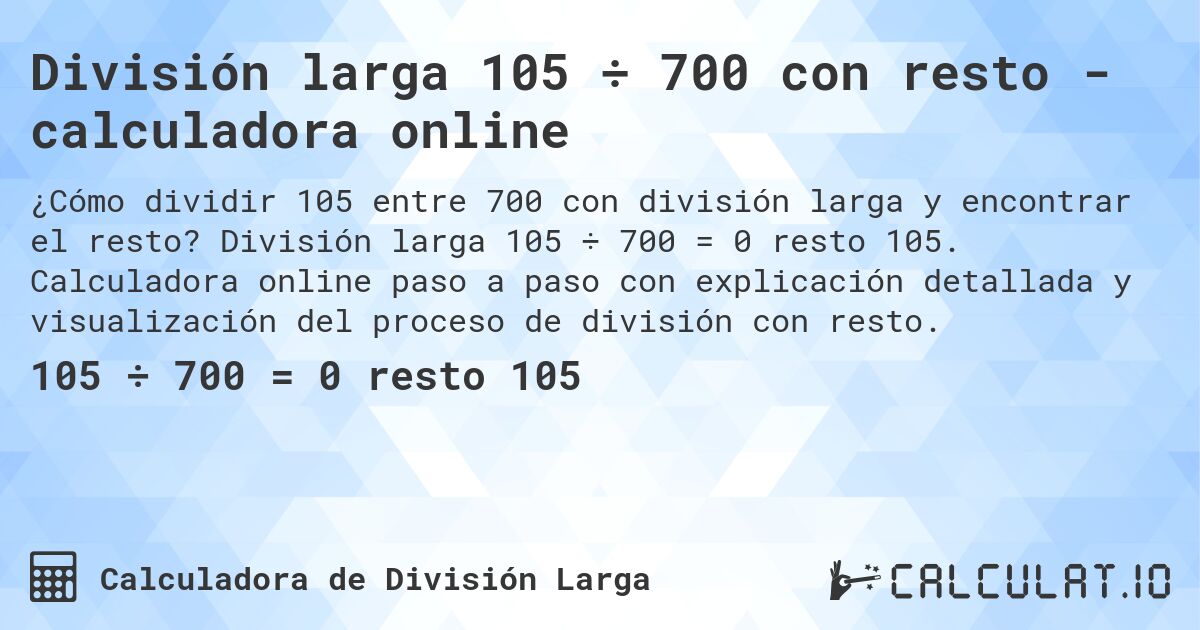 División larga 105 ÷ 700 con resto - calculadora online. División larga 105 ÷ 700 = 0 resto 105. Calculadora online paso a paso con explicación detallada y visualización del proceso de división con resto.