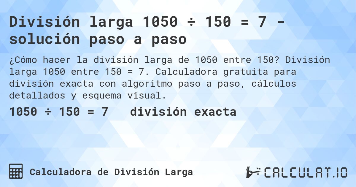 División larga 1050 ÷ 150 = 7 - solución paso a paso. División larga 1050 entre 150 = 7. Calculadora gratuita para división exacta con algoritmo paso a paso, cálculos detallados y esquema visual.