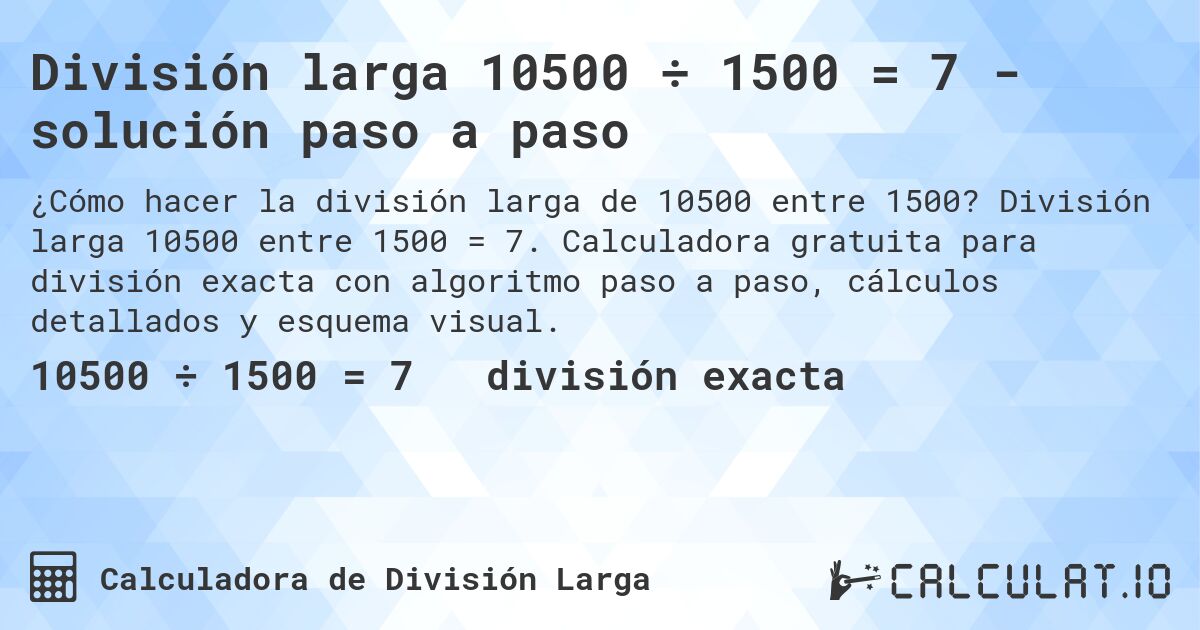 División larga 10500 ÷ 1500 = 7 - solución paso a paso. División larga 10500 entre 1500 = 7. Calculadora gratuita para división exacta con algoritmo paso a paso, cálculos detallados y esquema visual.