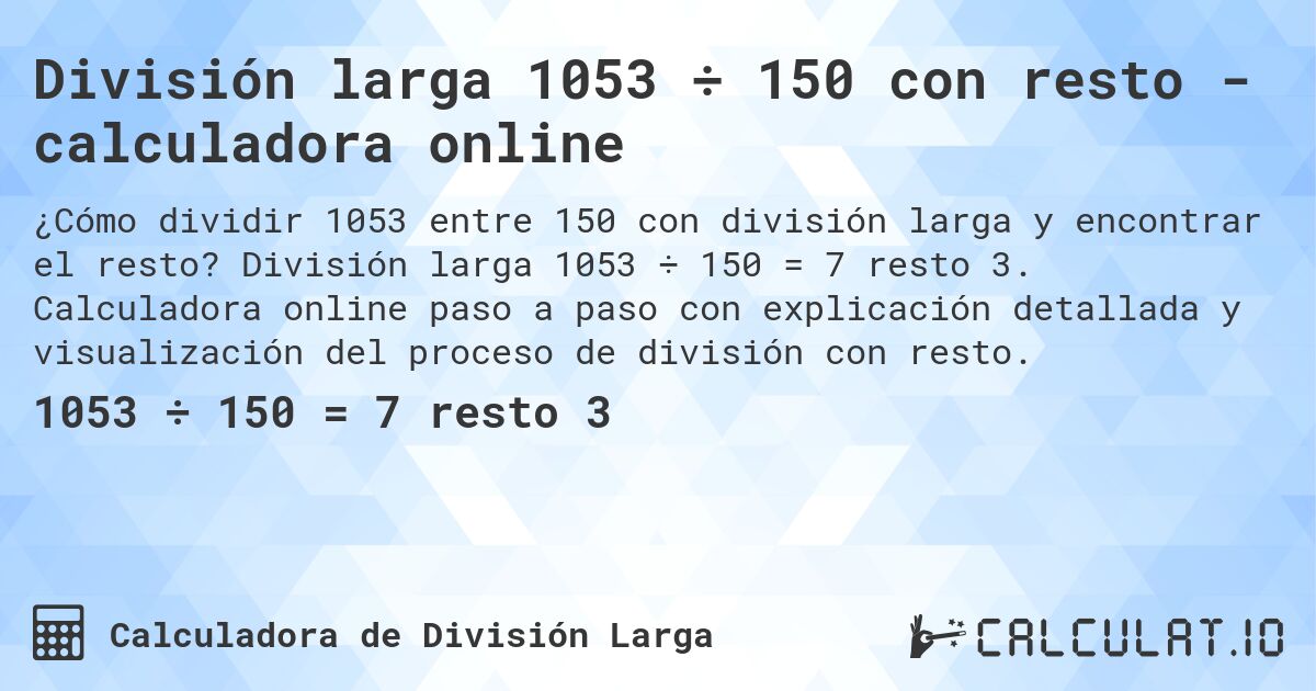 División larga 1053 ÷ 150 con resto - calculadora online. División larga 1053 ÷ 150 = 7 resto 3. Calculadora online paso a paso con explicación detallada y visualización del proceso de división con resto.