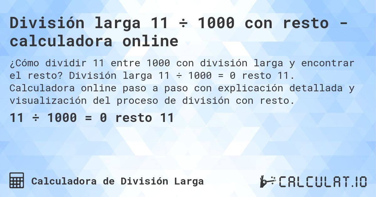 División larga 11 ÷ 1000 con resto - calculadora online. División larga 11 ÷ 1000 = 0 resto 11. Calculadora online paso a paso con explicación detallada y visualización del proceso de división con resto.