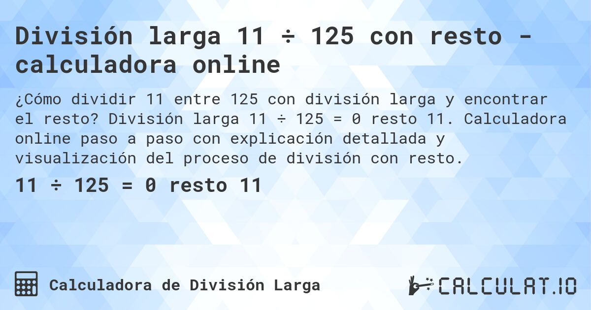 División larga 11 ÷ 125 con resto - calculadora online. División larga 11 ÷ 125 = 0 resto 11. Calculadora online paso a paso con explicación detallada y visualización del proceso de división con resto.