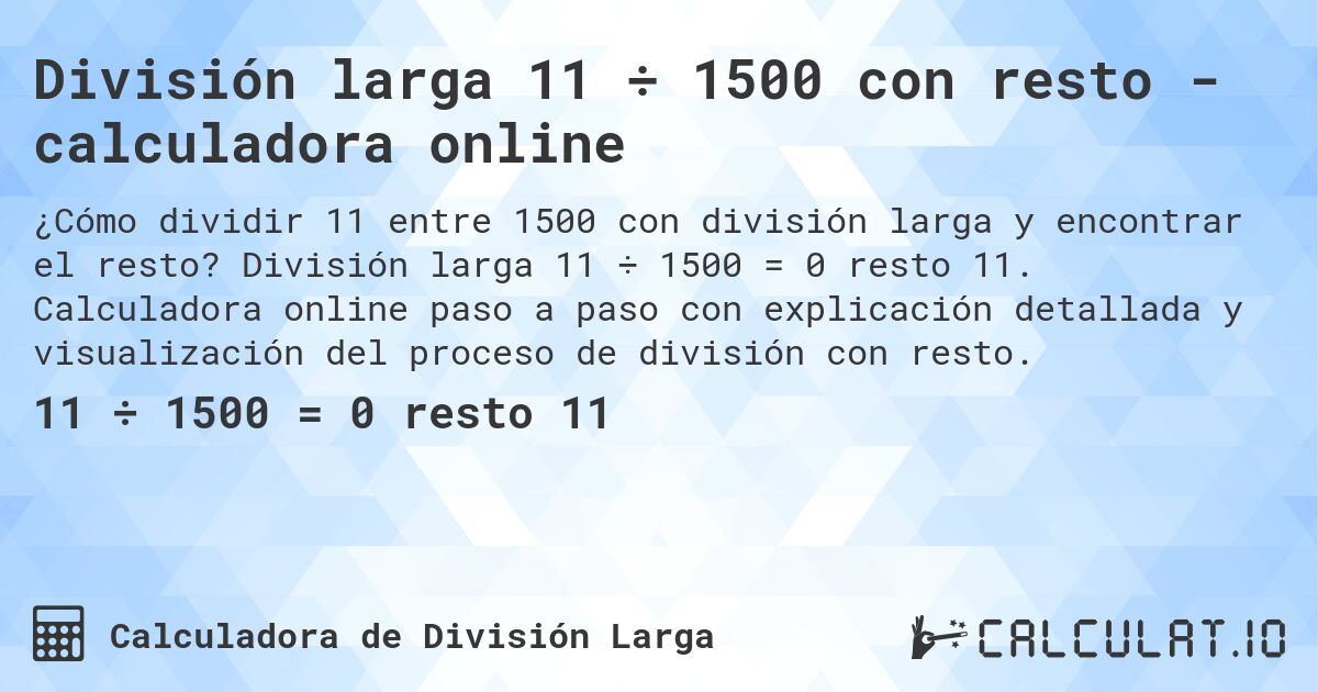 División larga 11 ÷ 1500 con resto - calculadora online. División larga 11 ÷ 1500 = 0 resto 11. Calculadora online paso a paso con explicación detallada y visualización del proceso de división con resto.