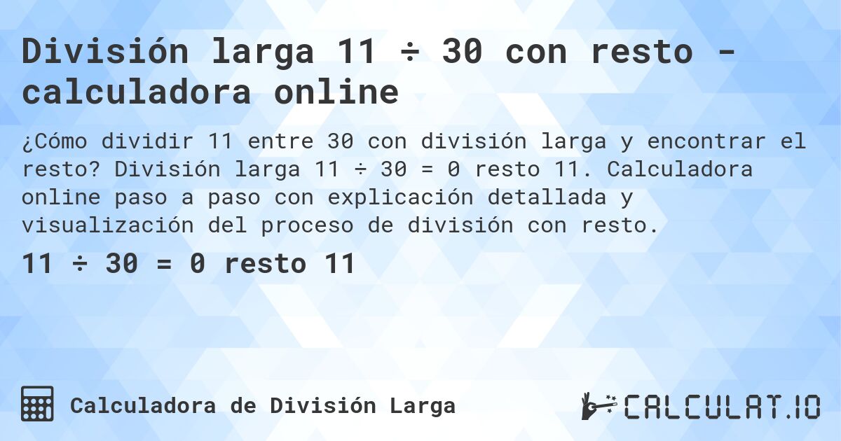 División larga 11 ÷ 30 con resto - calculadora online. División larga 11 ÷ 30 = 0 resto 11. Calculadora online paso a paso con explicación detallada y visualización del proceso de división con resto.