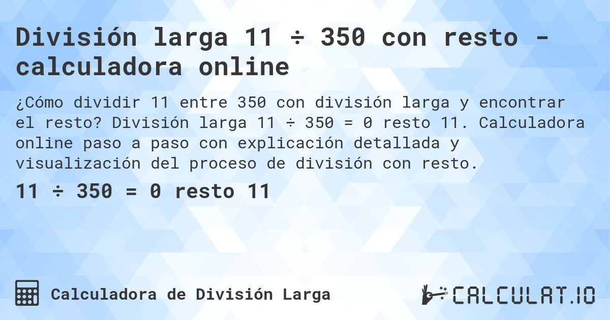 División larga 11 ÷ 350 con resto - calculadora online. División larga 11 ÷ 350 = 0 resto 11. Calculadora online paso a paso con explicación detallada y visualización del proceso de división con resto.