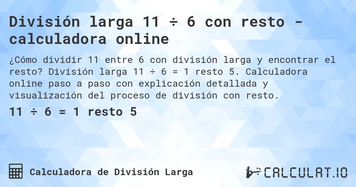 División larga 11 ÷ 6 con resto - calculadora online. División larga 11 ÷ 6 = 1 resto 5. Calculadora online paso a paso con explicación detallada y visualización del proceso de división con resto.