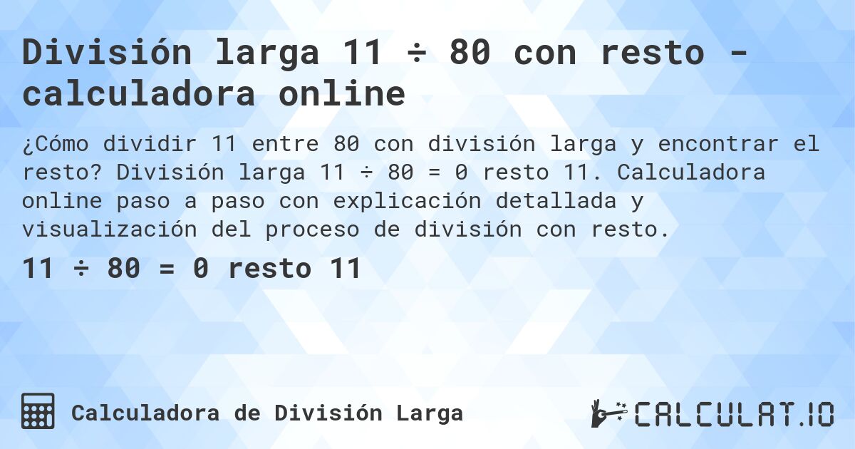 División larga 11 ÷ 80 con resto - calculadora online. División larga 11 ÷ 80 = 0 resto 11. Calculadora online paso a paso con explicación detallada y visualización del proceso de división con resto.