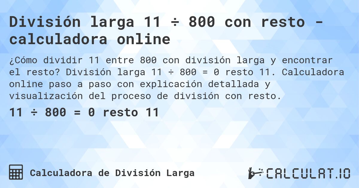 División larga 11 ÷ 800 con resto - calculadora online. División larga 11 ÷ 800 = 0 resto 11. Calculadora online paso a paso con explicación detallada y visualización del proceso de división con resto.