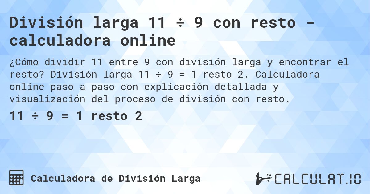 División larga 11 ÷ 9 con resto - calculadora online. División larga 11 ÷ 9 = 1 resto 2. Calculadora online paso a paso con explicación detallada y visualización del proceso de división con resto.