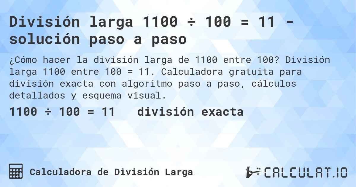 División larga 1100 ÷ 100 = 11 - solución paso a paso. División larga 1100 entre 100 = 11. Calculadora gratuita para división exacta con algoritmo paso a paso, cálculos detallados y esquema visual.