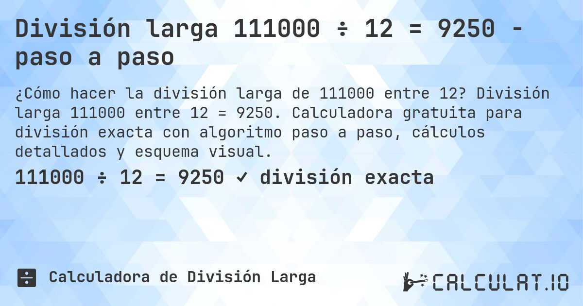 División larga 111000 ÷ 12 = 9250 - paso a paso. División larga 111000 entre 12 = 9250. Calculadora gratuita para división exacta con algoritmo paso a paso, cálculos detallados y esquema visual.