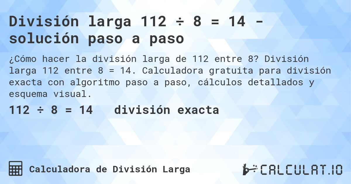 División larga 112 ÷ 8 = 14 - solución paso a paso. División larga 112 entre 8 = 14. Calculadora gratuita para división exacta con algoritmo paso a paso, cálculos detallados y esquema visual.