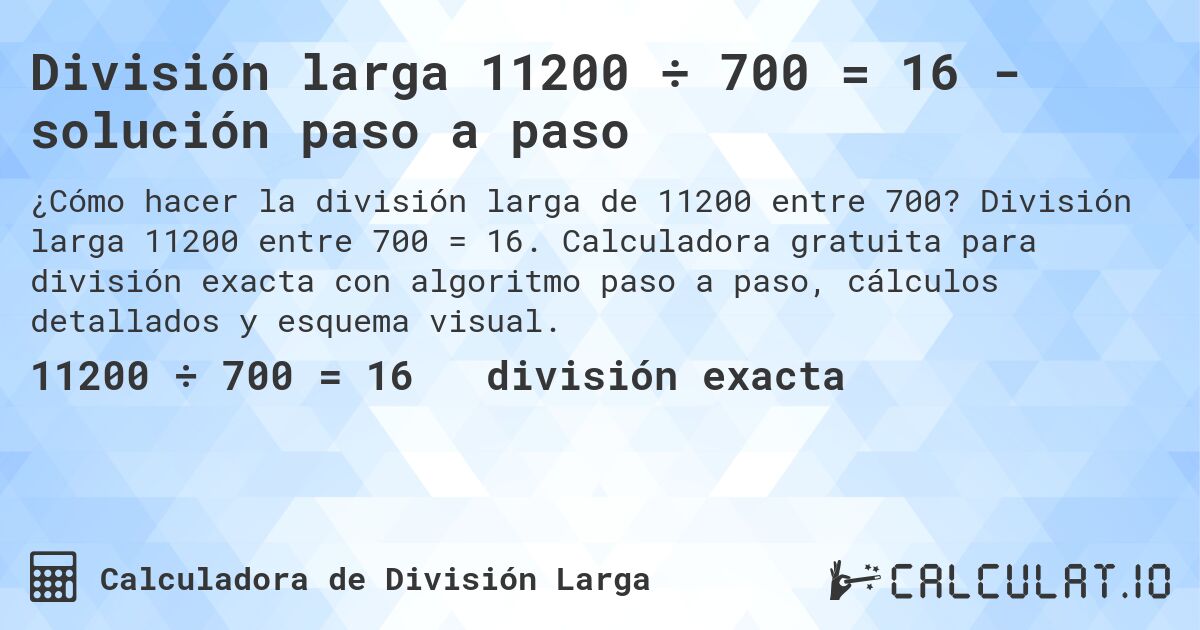 División larga 11200 ÷ 700 = 16 - solución paso a paso. División larga 11200 entre 700 = 16. Calculadora gratuita para división exacta con algoritmo paso a paso, cálculos detallados y esquema visual.