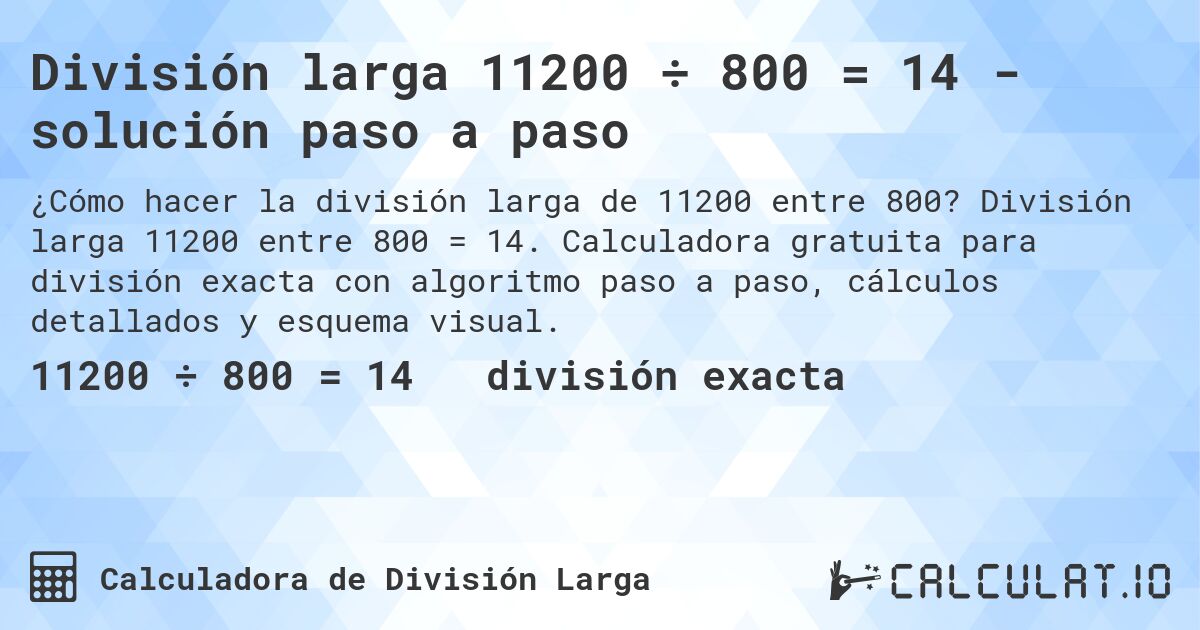 División larga 11200 ÷ 800 = 14 - solución paso a paso. División larga 11200 entre 800 = 14. Calculadora gratuita para división exacta con algoritmo paso a paso, cálculos detallados y esquema visual.